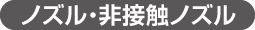 ノズル・非接触ノズル